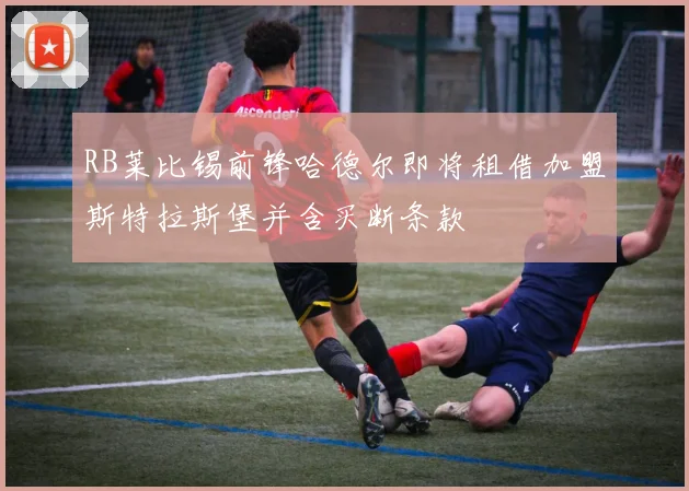 RB莱比锡前锋哈德尔即将租借加盟斯特拉斯堡并含买断条款