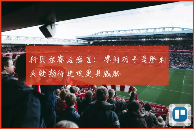 科贝尔赛后感言：零封对手是胜利关键期待进攻更具威胁